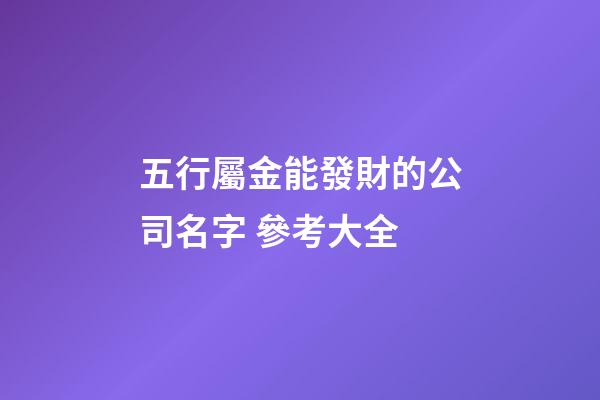 五行屬金能發財的公司名字 參考大全-第1張-公司起名-玄機派